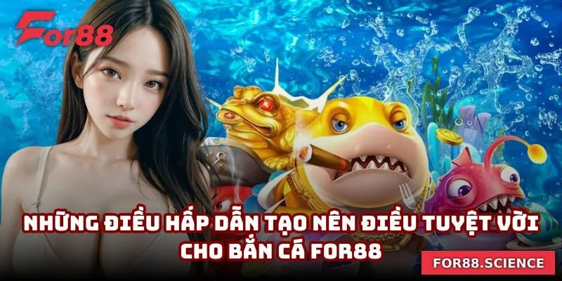Những điều hấp dẫn tạo nên điều tuyệt vời cho bắn cá For88